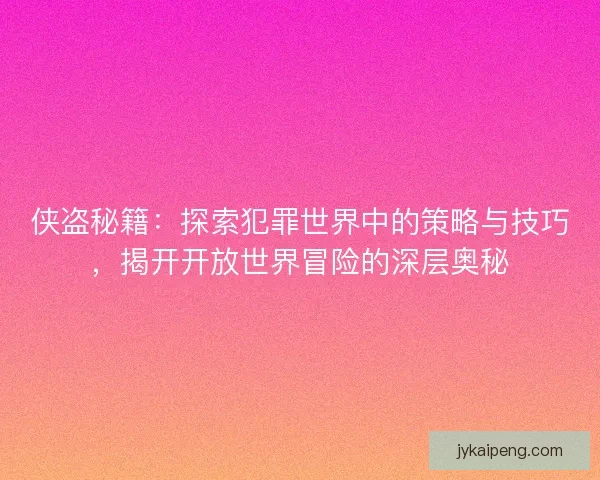 侠盗秘籍：探索犯罪世界中的策略与技巧，揭开开放世界冒险的深层奥秘