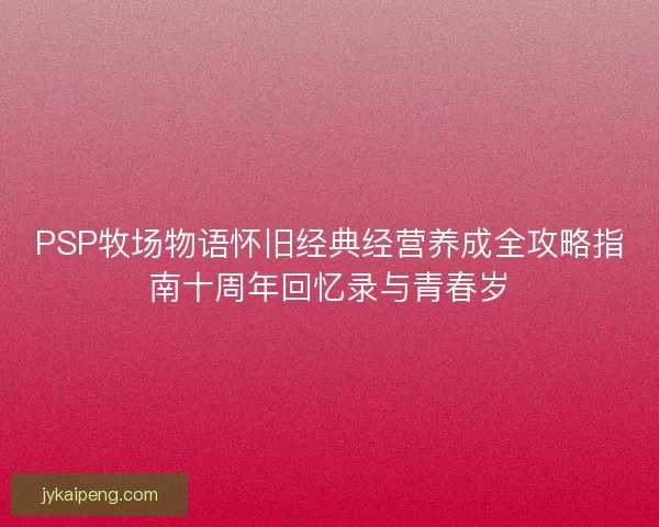 PSP牧场物语怀旧经典经营养成全攻略指南十周年回忆录与青春岁